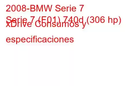 2008-BMW Serie 7
Serie 7 (F01) 740d (306 hp) xDrive Consumos y especificaciones