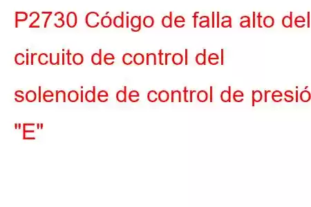 P2730 Código de falla alto del circuito de control del solenoide de control de presión 