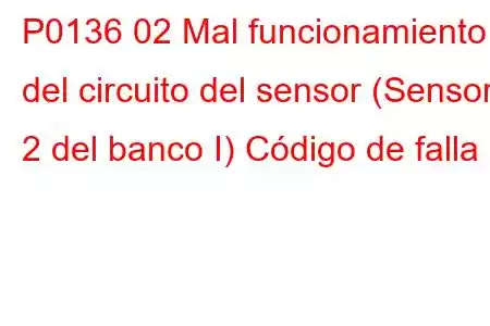 P0136 02 Mal funcionamiento del circuito del sensor (Sensor 2 del banco I) Código de falla