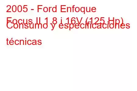 2005 - Ford Enfoque
Focus II 1.8 i 16V (125 Hp) Consumo y especificaciones técnicas