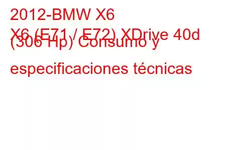 2012-BMW X6
X6 (E71 / E72) XDrive 40d (306 Hp) Consumo y especificaciones técnicas