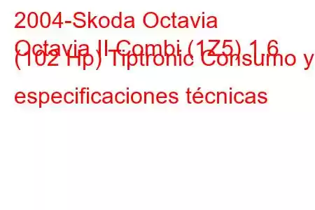 2004-Skoda Octavia
Octavia II Combi (1Z5) 1.6 (102 Hp) Tiptronic Consumo y especificaciones técnicas