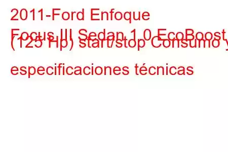 2011-Ford Enfoque
Focus III Sedan 1.0 EcoBoost (125 Hp) start/stop Consumo y especificaciones técnicas