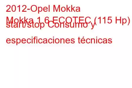 2012-Opel Mokka
Mokka 1.6 ECOTEC (115 Hp) start/stop Consumo y especificaciones técnicas