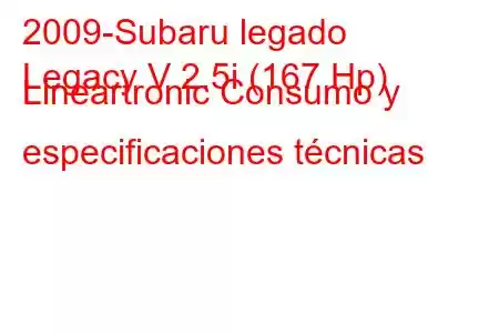 2009-Subaru legado
Legacy V 2.5i (167 Hp) Lineartronic Consumo y especificaciones técnicas