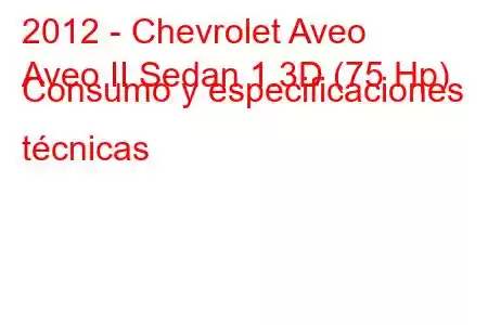 2012 - Chevrolet Aveo
Aveo II Sedan 1.3D (75 Hp) Consumo y especificaciones técnicas