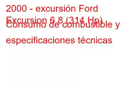 2000 - excursión Ford
Excursion 6.8 (314 Hp) Consumo de combustible y especificaciones técnicas