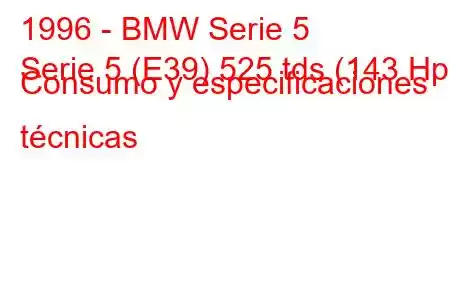 1996 - BMW Serie 5
Serie 5 (E39) 525 tds (143 Hp) Consumo y especificaciones técnicas