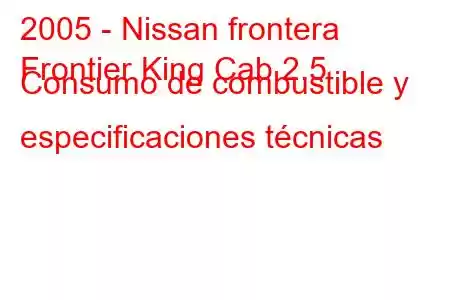 2005 - Nissan frontera
Frontier King Cab 2.5 Consumo de combustible y especificaciones técnicas