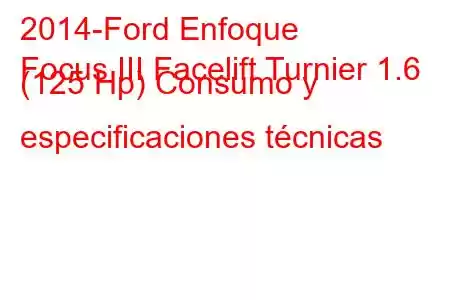 2014-Ford Enfoque
Focus III Facelift Turnier 1.6 (125 Hp) Consumo y especificaciones técnicas