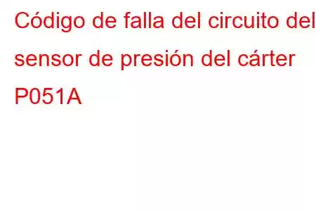 Código de falla del circuito del sensor de presión del cárter P051A