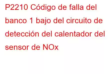 P2210 Código de falla del banco 1 bajo del circuito de detección del calentador del sensor de NOx