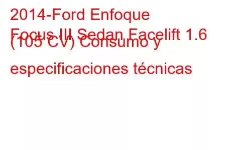 2014-Ford Enfoque
Focus III Sedan Facelift 1.6 (105 CV) Consumo y especificaciones técnicas