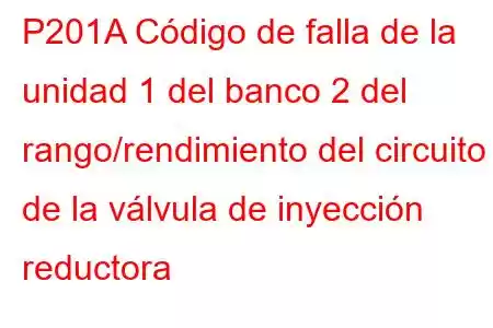 P201A Código de falla de la unidad 1 del banco 2 del rango/rendimiento del circuito de la válvula de inyección reductora