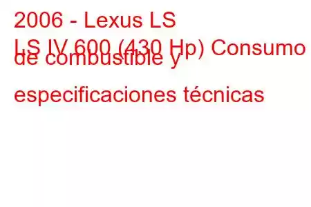 2006 - Lexus LS
LS IV 600 (430 Hp) Consumo de combustible y especificaciones técnicas