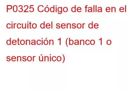 P0325 Código de falla en el circuito del sensor de detonación 1 (banco 1 o sensor único)