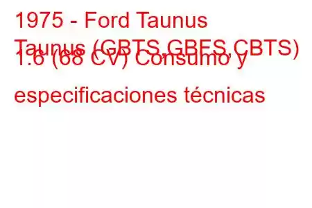 1975 - Ford Taunus
Taunus (GBTS,GBFS,CBTS) 1.6 (68 CV) Consumo y especificaciones técnicas