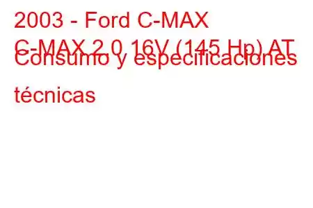 2003 - Ford C-MAX
C-MAX 2.0 16V (145 Hp) AT Consumo y especificaciones técnicas