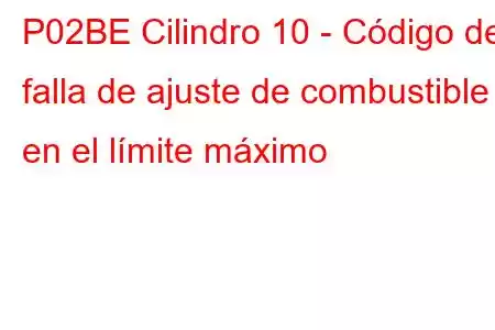 P02BE Cilindro 10 - Código de falla de ajuste de combustible en el límite máximo