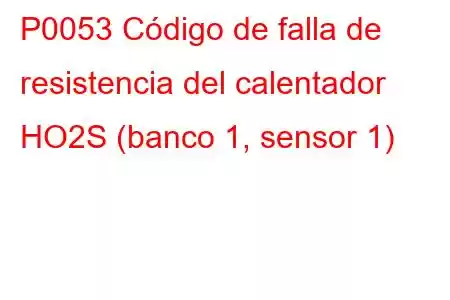 P0053 Código de falla de resistencia del calentador HO2S (banco 1, sensor 1)