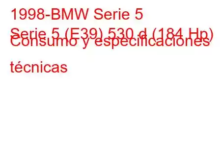 1998-BMW Serie 5
Serie 5 (E39) 530 d (184 Hp) Consumo y especificaciones técnicas