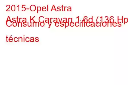 2015-Opel Astra
Astra K Caravan 1.6d (136 Hp) Consumo y especificaciones técnicas