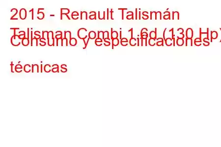 2015 - Renault Talismán
Talisman Combi 1.6d (130 Hp) Consumo y especificaciones técnicas