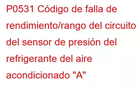 P0531 Código de falla de rendimiento/rango del circuito del sensor de presión del refrigerante del aire acondicionado 