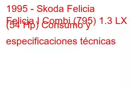 1995 - Skoda Felicia
Felicia I Combi (795) 1.3 LX (54 Hp) Consumo y especificaciones técnicas