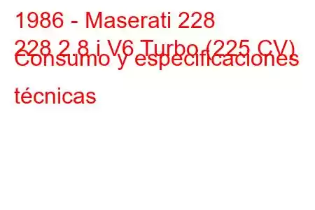 1986 - Maserati 228
228 2.8 i V6 Turbo (225 CV) Consumo y especificaciones técnicas