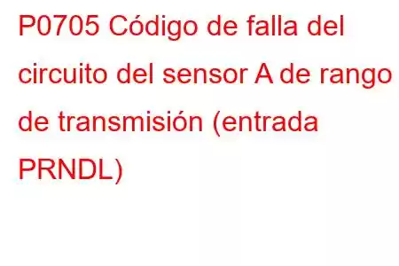 P0705 Código de falla del circuito del sensor A de rango de transmisión (entrada PRNDL)