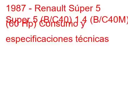 1987 - Renault Súper 5
Super 5 (B/C40) 1.4 (B/C40M) (60 Hp) Consumo y especificaciones técnicas