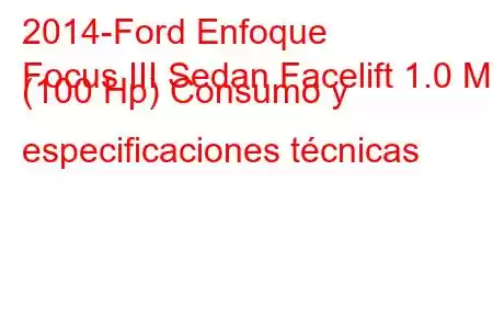 2014-Ford Enfoque
Focus III Sedan Facelift 1.0 MT (100 Hp) Consumo y especificaciones técnicas