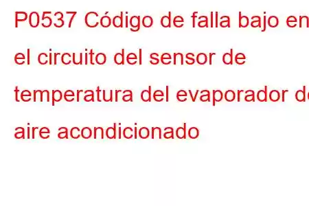 P0537 Código de falla bajo en el circuito del sensor de temperatura del evaporador del aire acondicionado