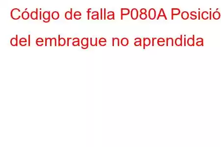 Código de falla P080A Posición del embrague no aprendida