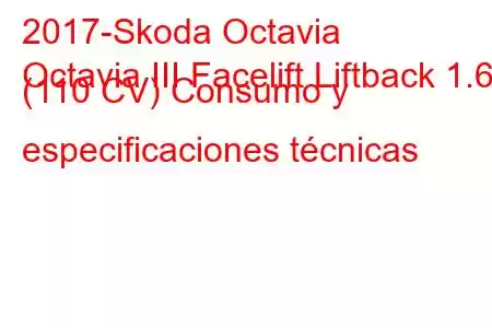 2017-Skoda Octavia
Octavia III Facelift Liftback 1.6 (110 CV) Consumo y especificaciones técnicas