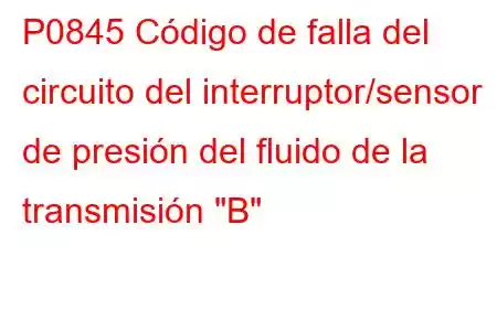 P0845 Código de falla del circuito del interruptor/sensor de presión del fluido de la transmisión 