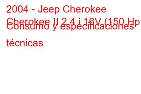 2004 - Jeep Cherokee
Cherokee II 2.4 i 16V (150 Hp) Consumo y especificaciones técnicas