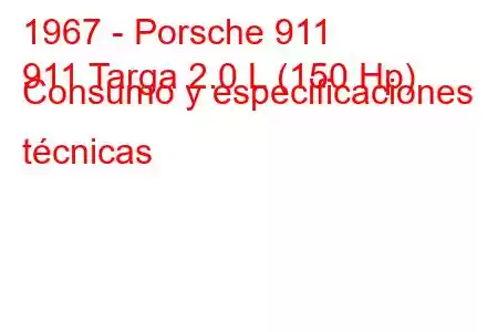 1967 - Porsche 911
911 Targa 2.0 L (150 Hp) Consumo y especificaciones técnicas