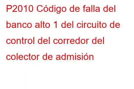 P2010 Código de falla del banco alto 1 del circuito de control del corredor del colector de admisión