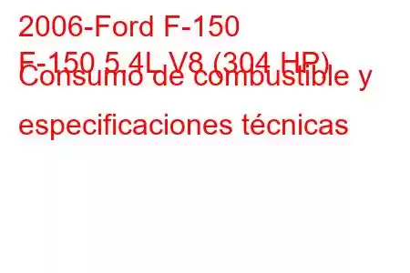 2006-Ford F-150
F-150 5.4L V8 (304 HP) Consumo de combustible y especificaciones técnicas