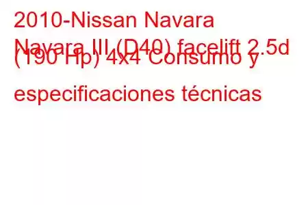 2010-Nissan Navara
Navara III (D40) facelift 2.5d (190 Hp) 4x4 Consumo y especificaciones técnicas