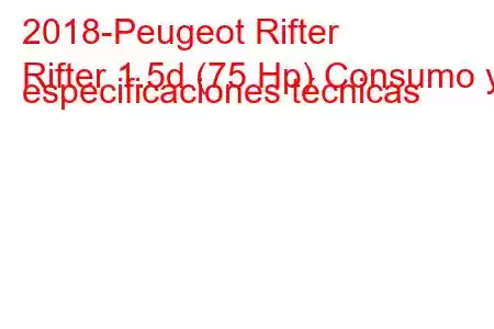 2018-Peugeot Rifter
Rifter 1.5d (75 Hp) Consumo y especificaciones técnicas