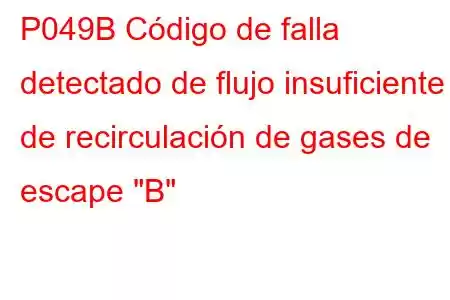 P049B Código de falla detectado de flujo insuficiente de recirculación de gases de escape 