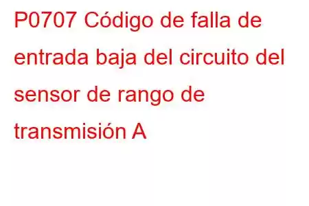 P0707 Código de falla de entrada baja del circuito del sensor de rango de transmisión A