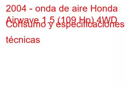 2004 - onda de aire Honda
Airwave 1.5 (109 Hp) 4WD Consumo y especificaciones técnicas