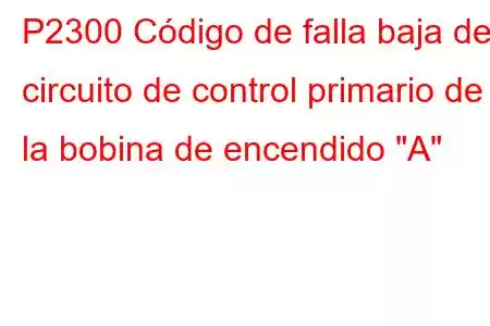 P2300 Código de falla baja del circuito de control primario de la bobina de encendido 