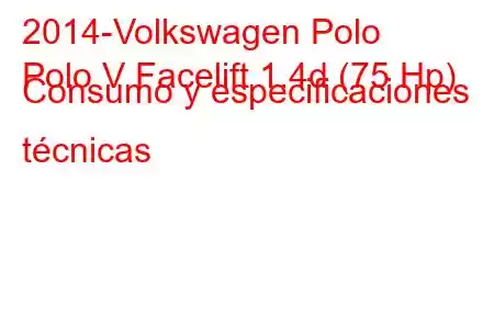 2014-Volkswagen Polo
Polo V Facelift 1.4d (75 Hp) Consumo y especificaciones técnicas