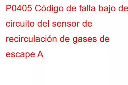 P0405 Código de falla bajo del circuito del sensor de recirculación de gases de escape A