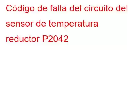 Código de falla del circuito del sensor de temperatura reductor P2042